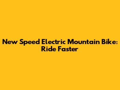 New Speed Electric Mountain Bike: Ride Faster