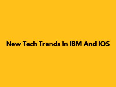 New Tech Trends In IBM And IOS