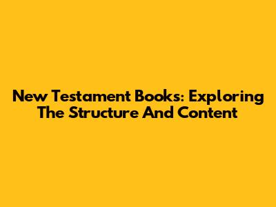 New Testament Books: Exploring The Structure And Content