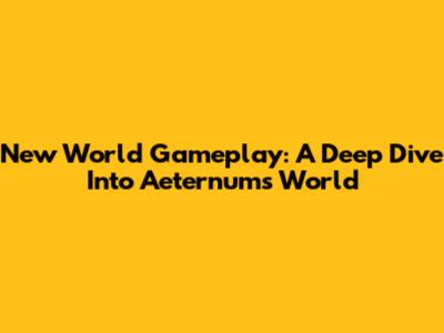 New World Gameplay: A Deep Dive Into Aeternum's World
