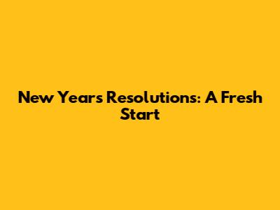 New Year's Resolutions: A Fresh Start