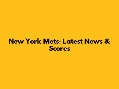 New York Mets: Latest News & Scores