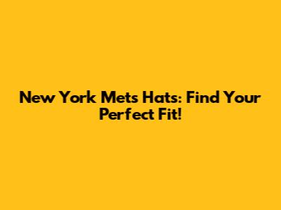 New York Mets Hats: Find Your Perfect Fit!