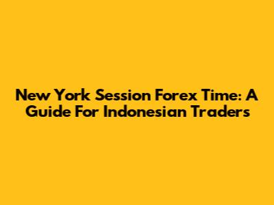 New York Session Forex Time: A Guide For Indonesian Traders