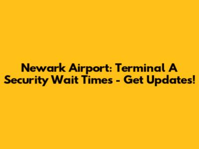 Newark Airport: Terminal A Security Wait Times - Get Updates!