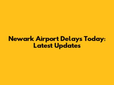 Newark Airport Delays Today: Latest Updates