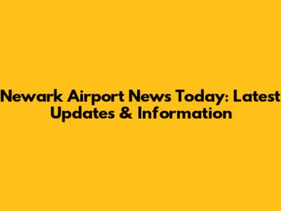 Newark Airport News Today: Latest Updates & Information