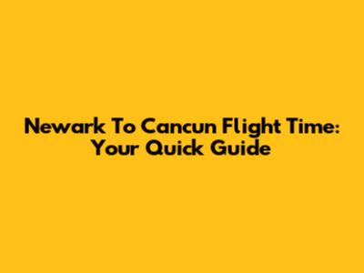 Newark To Cancun Flight Time: Your Quick Guide