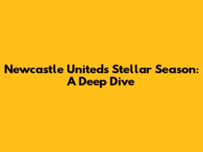 Newcastle United's Stellar Season: A Deep Dive