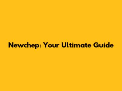 Newchep: Your Ultimate Guide