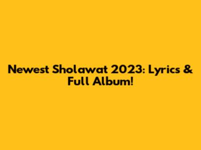 Newest Sholawat 2023: Lyrics & Full Album!