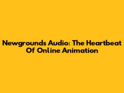 Newgrounds Audio: The Heartbeat Of Online Animation