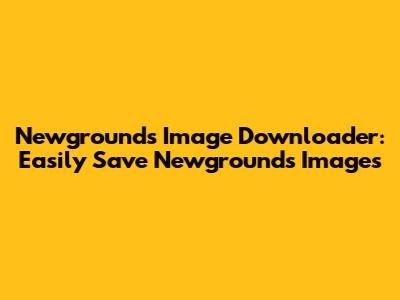 Newgrounds Image Downloader: Easily Save Newgrounds Images