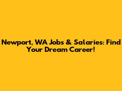 Newport, WA Jobs & Salaries: Find Your Dream Career!