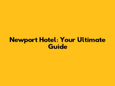 Newport Hotel: Your Ultimate Guide