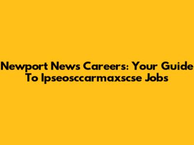 Newport News Careers: Your Guide To Ipseosccarmaxscse Jobs