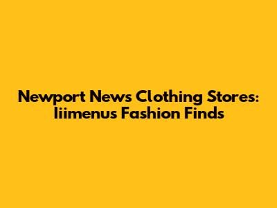 Newport News Clothing Stores: Iiimenu's Fashion Finds