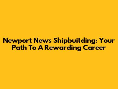 Newport News Shipbuilding: Your Path To A Rewarding Career