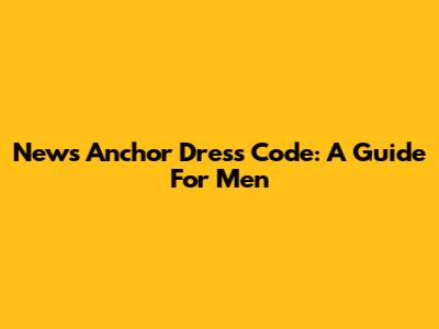 News Anchor Dress Code: A Guide For Men