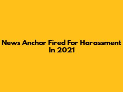 News Anchor Fired For Harassment In 2021
