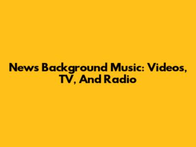 News Background Music: Videos, TV, And Radio