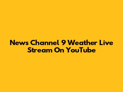 News Channel 9 Weather Live Stream On YouTube