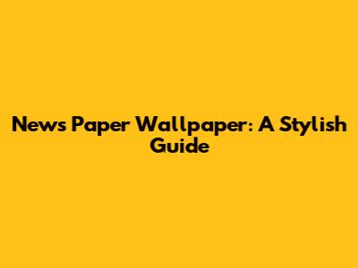 News Paper Wallpaper: A Stylish Guide