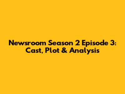 Newsroom Season 2 Episode 3: Cast, Plot & Analysis