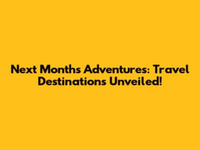 Next Month's Adventures: Travel Destinations Unveiled!