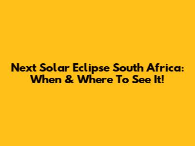Next Solar Eclipse South Africa: When & Where To See It!