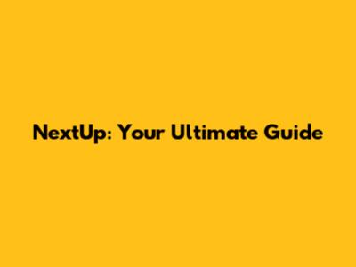 NextUp: Your Ultimate Guide