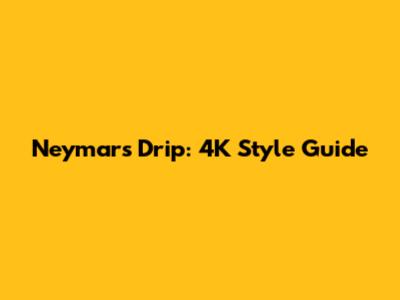 Neymar's Drip: 4K Style Guide