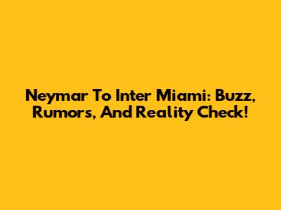 Neymar To Inter Miami: Buzz, Rumors, And Reality Check!
