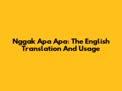 Nggak Apa Apa: The English Translation And Usage