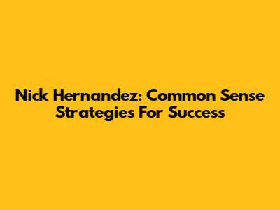 Nick Hernandez: Common Sense Strategies For Success