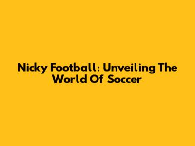 Nicky Football: Unveiling The World Of Soccer