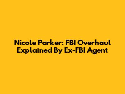Nicole Parker: FBI Overhaul Explained By Ex-FBI Agent
