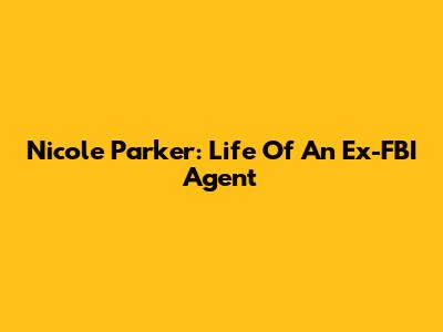 Nicole Parker: Life Of An Ex-FBI Agent