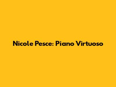 Nicole Pesce: Piano Virtuoso
