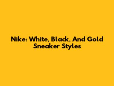 Nike: White, Black, And Gold Sneaker Styles