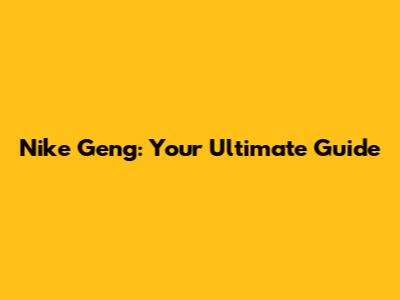 Nike Geng: Your Ultimate Guide