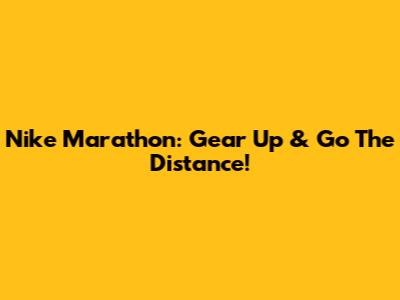 Nike Marathon: Gear Up & Go The Distance!