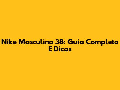 Nike Masculino 38: Guia Completo E Dicas