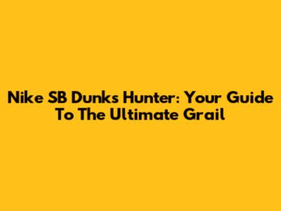 Nike SB Dunks Hunter: Your Guide To The Ultimate Grail