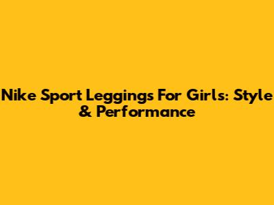 Nike Sport Leggings For Girls: Style & Performance