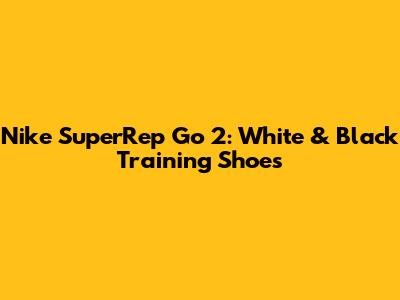Nike SuperRep Go 2: White & Black Training Shoes