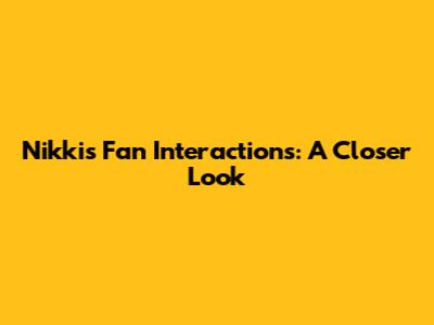 Nikki's Fan Interactions: A Closer Look