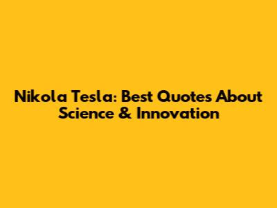 Nikola Tesla: Best Quotes About Science & Innovation