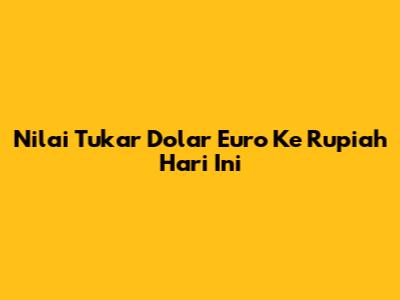 Nilai Tukar Dolar Euro Ke Rupiah Hari Ini