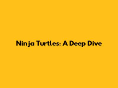 Ninja Turtles: A Deep Dive